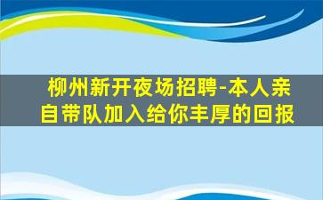 柳州新开夜场招聘-本人亲自带队加入给你丰厚的回报